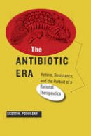 Scott H. Podolsky - The Antibiotic Era: Reform, Resistance, and the Pursuit of a Rational Therapeutics - 9781421415932 - V9781421415932
