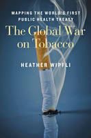 Heather Wipfli - The Global War on Tobacco: Mapping the World´s First Public Health Treaty - 9781421416830 - V9781421416830