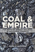 Peter A. Shulman - Coal and Empire: The Birth of Energy Security in Industrial America - 9781421417066 - V9781421417066