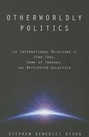 Stephen Benedict Dyson - Otherworldly Politics: The International Relations of <I>Star Trek</I>, <I>Game of Thrones</I>, and <I>Battlestar Galactica</I> - 9781421417165 - V9781421417165