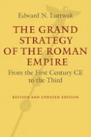 Edward N. Luttwak - The Grand Strategy of the Roman Empire: From the First Century CE to the Third - 9781421419442 - V9781421419442