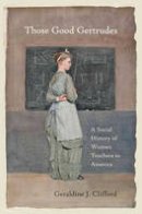 Geraldine J. Clifford - Those Good Gertrudes: A Social History of Women Teachers in America - 9781421419794 - V9781421419794
