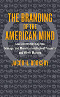 Jacob H. Rooksby - The Branding of the American Mind: How Universities Capture, Manage, and Monetize Intellectual Property and Why It Matters - 9781421420806 - V9781421420806