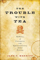 Jane T. Merritt - The Trouble with Tea: The Politics of Consumption in the Eighteenth-Century Global Economy - 9781421421537 - V9781421421537