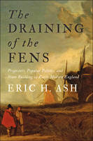 Eric H. Ash - The Draining of the Fens: Projectors, Popular Politics, and State Building in Early Modern England - 9781421422008 - V9781421422008