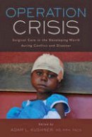 Adam L (Ed) Kushner - Operation Crisis: Surgical Care in the Developing World during Conflict and Disaster - 9781421422084 - V9781421422084
