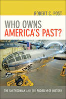 Robert C. Post - Who Owns America´s Past?: The Smithsonian and the Problem of History - 9781421422589 - V9781421422589