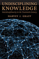 Harvey J. Graff - Undisciplining Knowledge: Interdisciplinarity in the Twentieth Century - 9781421422732 - V9781421422732
