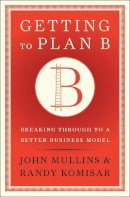 John Mullins, Randy Komisar - Getting to Plan B: Breaking Through to a Better Business Model - 9781422126691 - V9781422126691