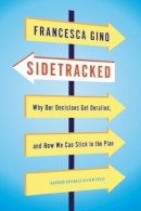 Francesca Gino - Sidetracked: Why Our Decisions Get Derailed, and How We Can Stick to the Plan - 9781422142691 - V9781422142691
