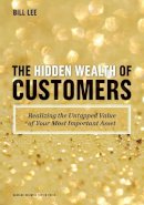 Bill Lee - The Hidden Wealth of Customers: Realizing the Untapped Value of Your Most Important Asset - 9781422172315 - V9781422172315