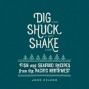 John Nelson - Dig, Shuck, Shake: Fish and Seafood Recipes from the Pacific Northwest - 9781423637905 - V9781423637905
