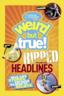 National Geographic Kids - Weird But True! Ripped from the Headlines: Real-life Stories You Have to Read to Believe (Weird But True) - 9781426315145 - V9781426315145
