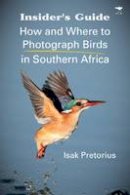 Isak Pretorius - Insider´s guide: How and where to photograph birds in Southern Africa - 9781431409303 - V9781431409303