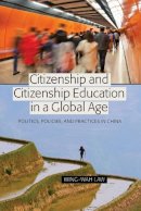 Wing-Wah Law - Citizenship and Citizenship Education in a Global Age: Politics, Policies, and Practices in China (Global Studies in Education) - 9781433108013 - V9781433108013