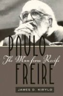 Kirylo, James D - Paulo Freire: The Man from Recife (Counterpoints: Studies in the Postmodern Theory of Education) - 9781433108785 - V9781433108785