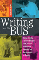 Kent, Richard - Writing on the Bus: Using Athletic Team Notebooks and Journals to Advance Learning and Performance in Sports Published in cooperation with the National Writing Project - 9781433116513 - V9781433116513