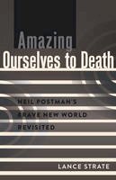 Lance Strate - Amazing Ourselves to Death: Neil Postman's Brave New World Revisited (A Critical Introduction to Media and Communication Theory) - 9781433119309 - V9781433119309
