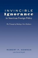 Newman, Robert P. - Invincible Ignorance in American Foreign Policy: The Triumph of Ideology over Evidence (Frontiers in Political Communication) - 9781433121326 - V9781433121326