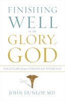 Md Dunlop John - Finishing Well to the Glory of God: Strategies from a Christian Physician - 9781433513473 - V9781433513473