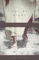 Jon Bloom - Not by Sight: A Fresh Look at Old Stories of Walking by Faith - 9781433535932 - V9781433535932