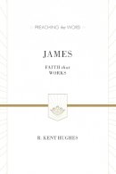 R. Kent Hughes - James (ESV Edition): Faith That Works (Preaching the Word) - 9781433538469 - V9781433538469