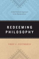 Vern S. Poythress - Redeeming Philosophy: A God-Centered Approach to the Big Questions - 9781433539466 - V9781433539466