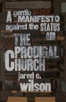 Jared C. Wilson - The Prodigal Church: A Gentle Manifesto against the Status Quo - 9781433544613 - V9781433544613