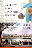 John R Haddad - America´s First Adventure in China: Trade, Treaties, Opium, and Salvation - 9781439906897 - V9781439906897