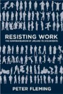 Peter Fleming - Resisting Work: The Corporatization of Life and Its Discontents - 9781439911129 - V9781439911129