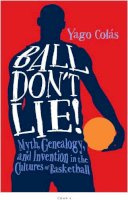 Yago Colás - Ball Don´t Lie: Myth, Genealogy, and Invention in the Cultures of Basketball - 9781439912430 - V9781439912430