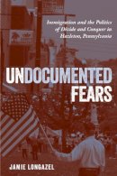 Jamie Longazel - Undocumented Fears: Immigration and the Politics of Divide and Conquer in Hazleton, Pennsylvania - 9781439912676 - V9781439912676