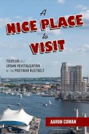 Aaron Cowan - A Nice Place to Visit: Tourism and Urban Revitalization in the Postwar Rustbelt - 9781439913451 - V9781439913451
