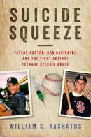 William C. Kashatus - Suicide Squeeze: Taylor Hooton, Rob Garibaldi, and the Fight against Teenage Steroid Abuse - 9781439914380 - V9781439914380