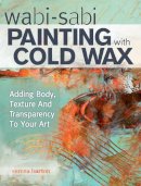 Serena Barton - Wabi Sabi Painting with Cold Wax: Adding Body, Texture and Transparency to Your Art - 9781440340499 - V9781440340499