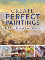 Nancy Reyner - Create Perfect Paintings: An Artist's Guide to Visual Thinking - 9781440344190 - V9781440344190