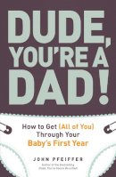 John Pfeiffer - Dude, You're a Dad!: How to Get (All of You) Through Your Baby's First Year - 9781440541124 - V9781440541124