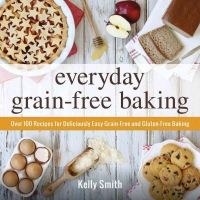 Kelly Smith - Everyday Grain-Free Baking: Over 100 Recipes for Deliciously Easy Grain-Free and Gluten-Free Baking - 9781440574368 - V9781440574368