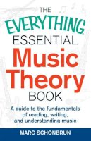 Marc Schonbrun - The Everything Essential Music Theory Book: A Guide to the Fundamentals of Reading, Writing, and Understanding Music - 9781440583391 - V9781440583391