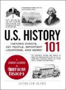 Kathleen Sears - U.S. History 101: Historic Events, Key People, Improtant Locations, and More! - 9781440586484 - V9781440586484