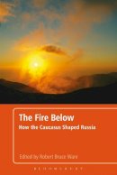 Dr. Robert Bruce Ware (Ed.) - The Fire Below: How the Caucasus Shaped Russia - 9781441107930 - V9781441107930