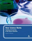 James D. Williams - How Science Works: Teaching and Learning in the Science Classroom - 9781441136428 - V9781441136428