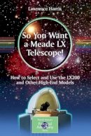 Lawrence Harris - So You Want a Meade LX Telescope!: How to Select and Use the LX200 and Other High-End Models - 9781441917744 - V9781441917744