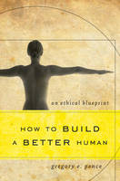 Gregory E. Pence - How to Build a Better Human: An Ethical Blueprint - 9781442217638 - V9781442217638