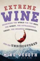 Mike Veseth - Extreme Wine: Searching the World for the Best, the Worst, the Outrageously Cheap, the Insanely Overpriced, and the Undiscovered - 9781442219236 - V9781442219236