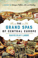 David Clay Large - The Grand Spas of Central Europe: A History of Intrigue, Politics, Art, and Healing - 9781442222366 - V9781442222366
