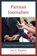 Jim A. Kuypers - Partisan Journalism: A History of Media Bias in the United States - 9781442225930 - V9781442225930