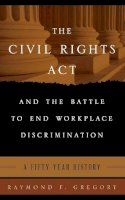 Raymond F. Gregory - The Civil Rights Act and the Battle to End Workplace Discrimination: A 50 Year History - 9781442237223 - V9781442237223