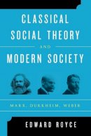 Edward Royce - Classical Social Theory and Modern Society: Marx, Durkheim, Weber - 9781442243231 - V9781442243231