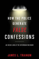 James L. Trainum - How the Police Generate False Confessions: An Inside Look at the Interrogation Room - 9781442244641 - V9781442244641